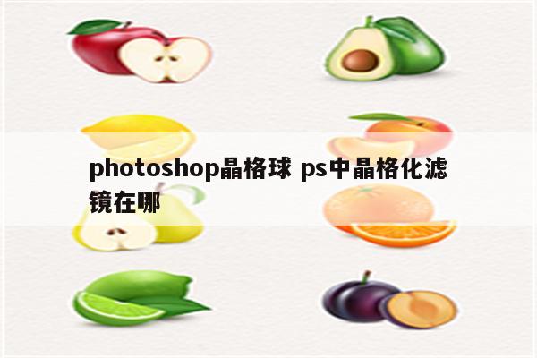 photoshop晶格球 ps中晶格化滤镜在哪