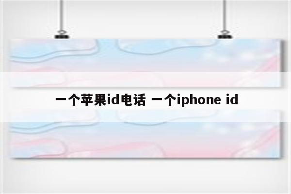 一个苹果id电话 一个iphone id