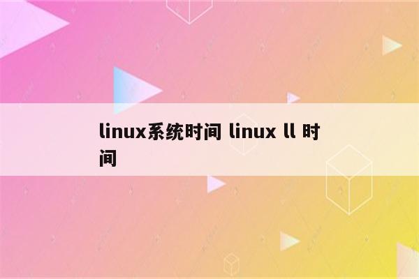 linux系统时间 linux ll 时间