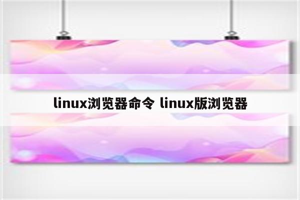 linux浏览器命令 linux版浏览器