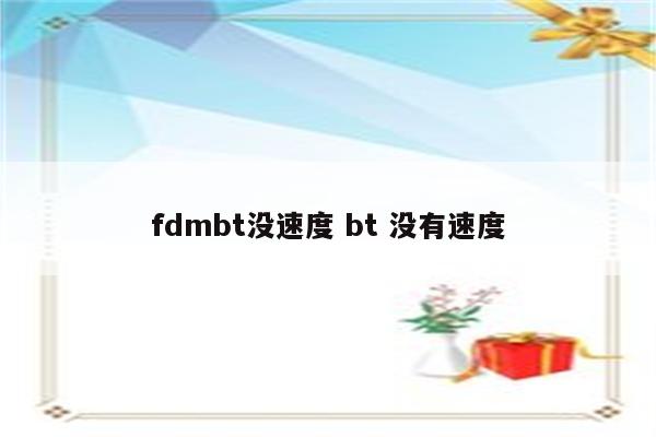 fdmbt没速度 bt 没有速度