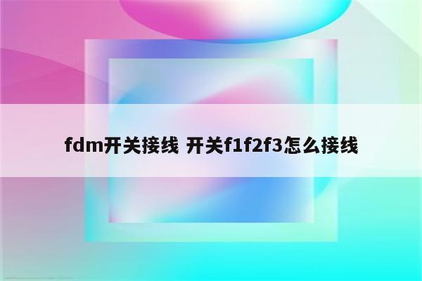 fdm开关接线 开关f1f2f3怎么接线