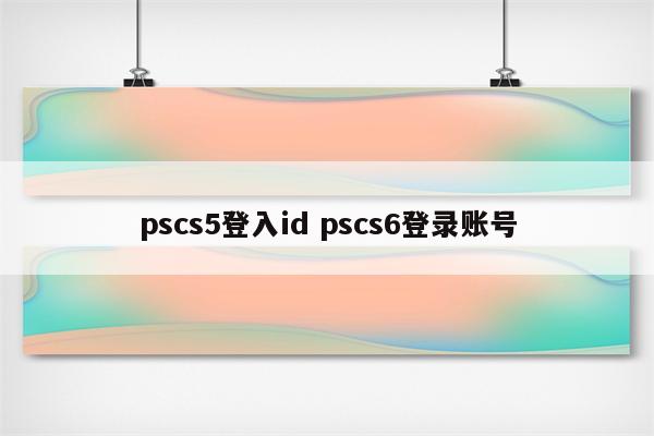 pscs5登入id pscs6登录账号