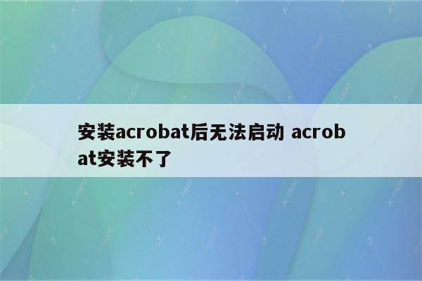 安装acrobat后无法启动 acrobat安装不了