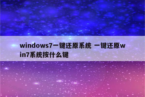 windows7一键还原系统 一键还原win7系统按什么键