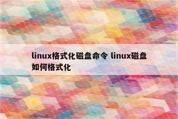 linux格式化磁盘命令 linux磁盘如何格式化