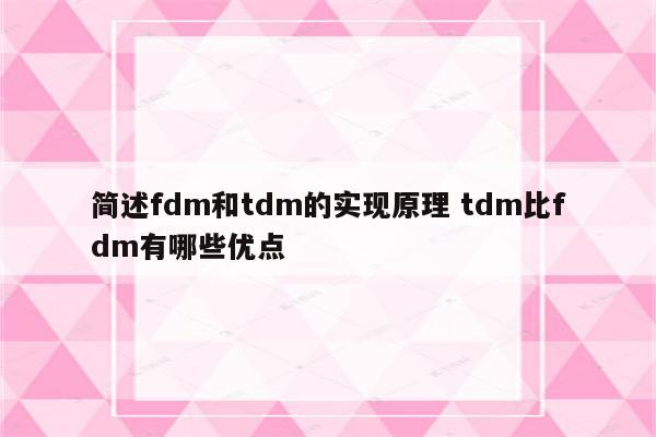 简述fdm和tdm的实现原理 tdm比fdm有哪些优点