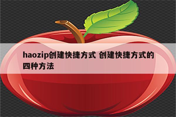 haozip创建快捷方式 创建快捷方式的四种方法