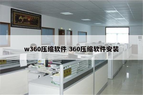 w360压缩软件 360压缩软件安装