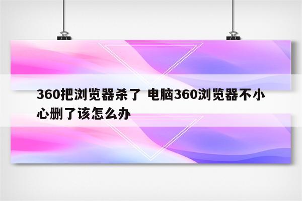 360把浏览器杀了 电脑360浏览器不小心删了该怎么办