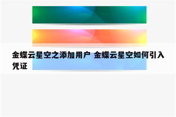 金蝶云星空之添加用户 金蝶云星空如何引入凭证