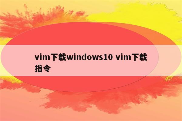 vim下载windows10 vim下载指令