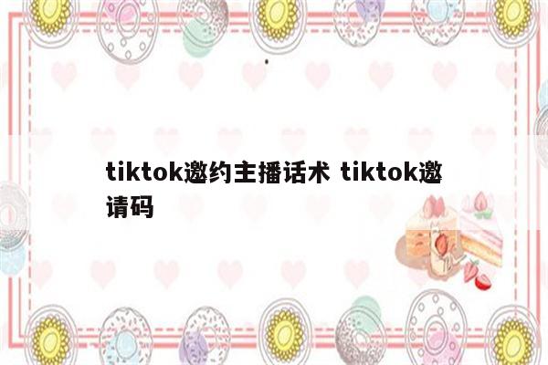 tiktok邀约主播话术 tiktok邀请码