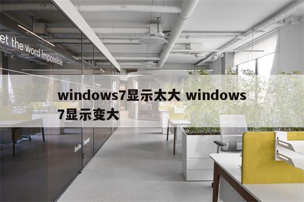 windows7显示太大 windows7显示变大