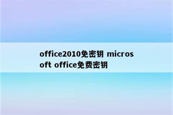 office2010免密钥 microsoft office免费密钥