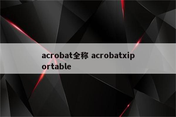 acrobat全称 acrobatxiportable