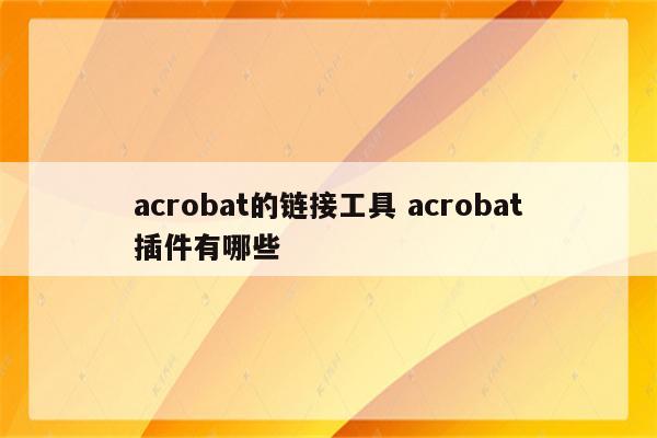 acrobat的链接工具 acrobat插件有哪些