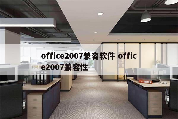 office2007兼容软件 office2007兼容性