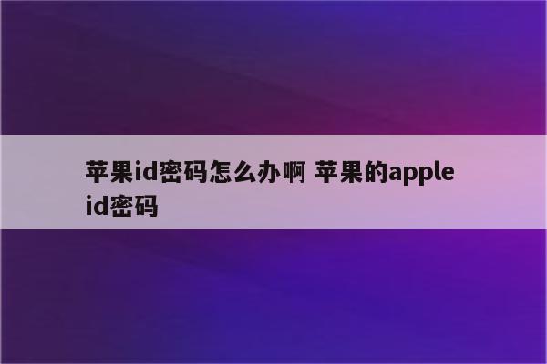 苹果id密码怎么办啊 苹果的apple id密码