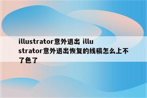 illustrator意外退出 illustrator意外退出恢复的线稿怎么上不了色了