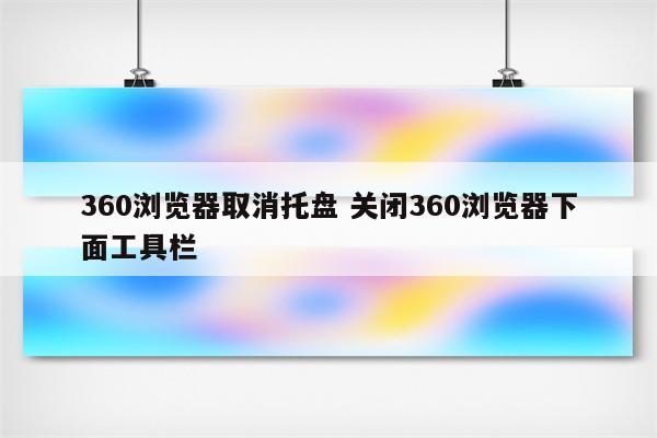 360浏览器取消托盘 关闭360浏览器下面工具栏
