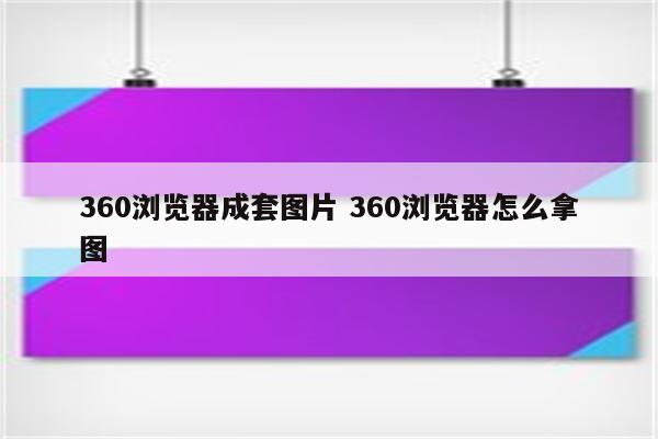 360浏览器成套图片 360浏览器怎么拿图