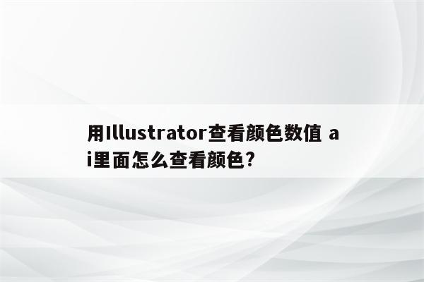 用Illustrator查看颜色数值 ai里面怎么查看颜色?