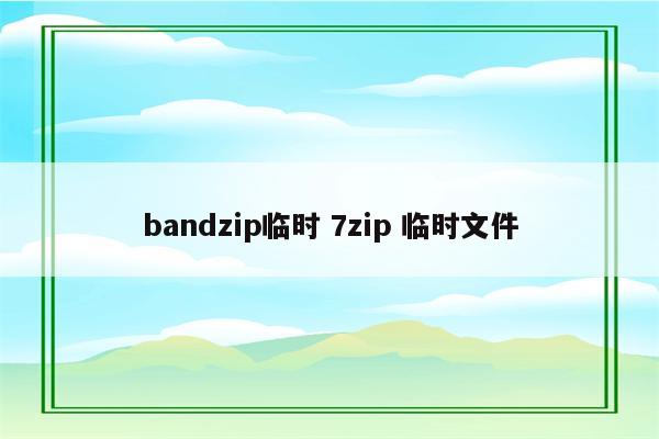 bandzip临时 7zip 临时文件