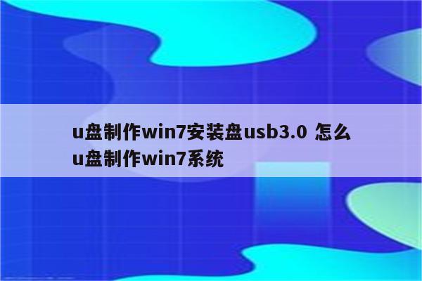 u盘制作win7安装盘usb3.0 怎么u盘制作win7系统