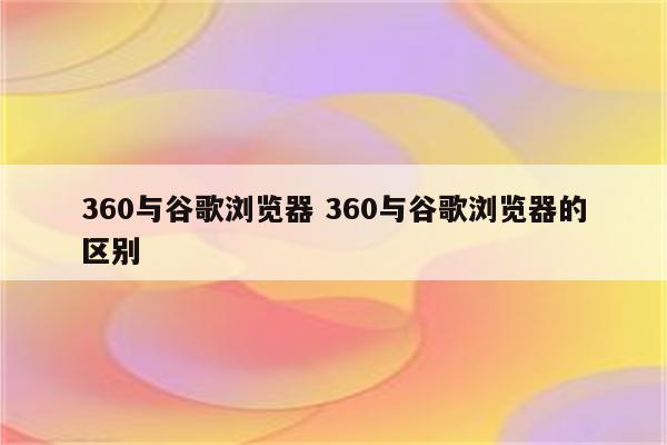 360与谷歌浏览器 360与谷歌浏览器的区别
