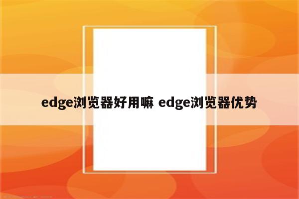 edge浏览器好用嘛 edge浏览器优势