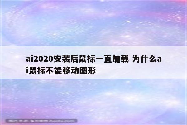 ai2020安装后鼠标一直加载 为什么ai鼠标不能移动图形