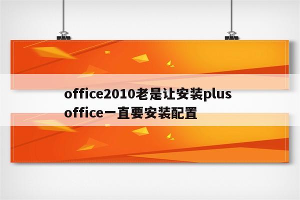 office2010老是让安装plus office一直要安装配置