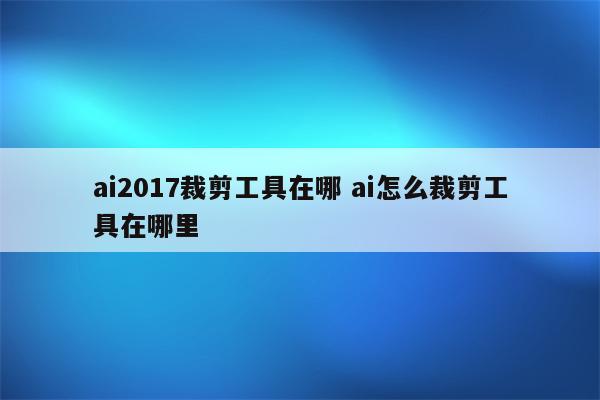 ai2017裁剪工具在哪 ai怎么裁剪工具在哪里