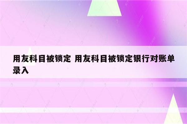 用友科目被锁定 用友科目被锁定银行对账单录入