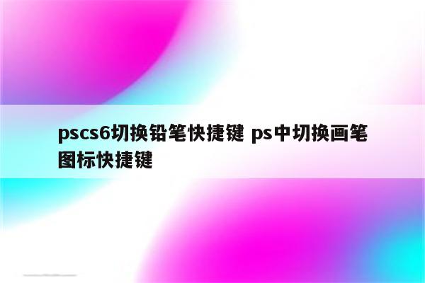 pscs6切换铅笔快捷键 ps中切换画笔图标快捷键