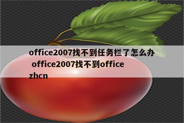office2007找不到任务栏了怎么办 office2007找不到officezhcn
