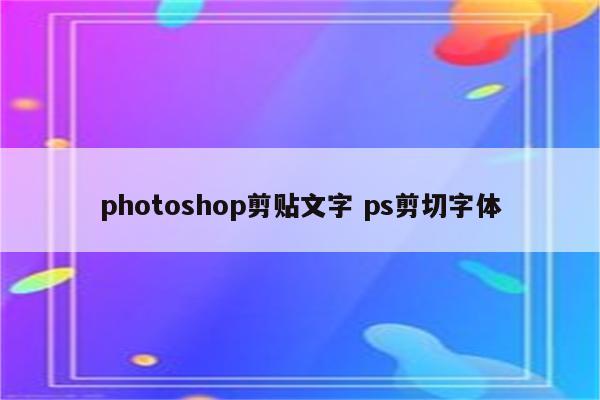 photoshop剪贴文字 ps剪切字体