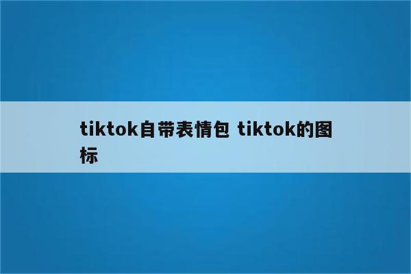 tiktok自带表情包 tiktok的图标