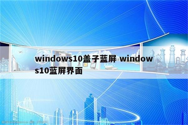 windows10盖子蓝屏 windows10蓝屏界面