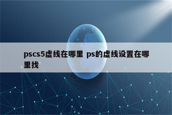 pscs5虚线在哪里 ps的虚线设置在哪里找