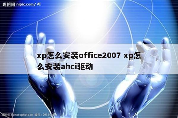 xp怎么安装office2007 xp怎么安装ahci驱动