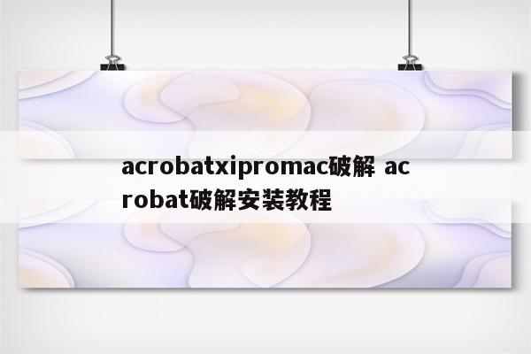 acrobatxipromac破解 acrobat破解安装教程