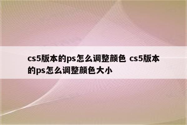 cs5版本的ps怎么调整颜色 cs5版本的ps怎么调整颜色大小