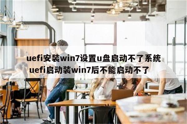 uefi安装win7设置u盘启动不了系统 uefi启动装win7后不能启动不了