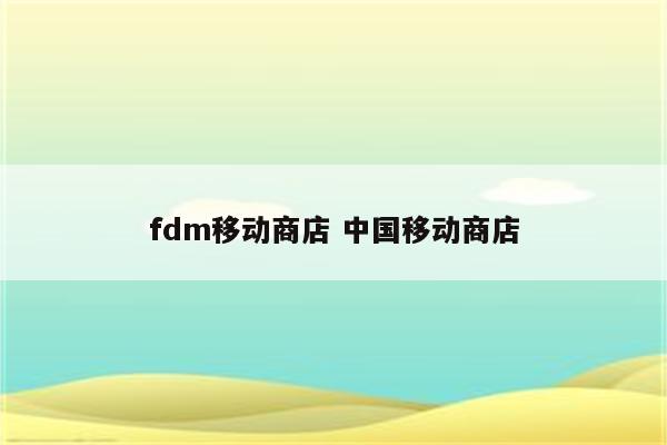 fdm移动商店 中国移动商店