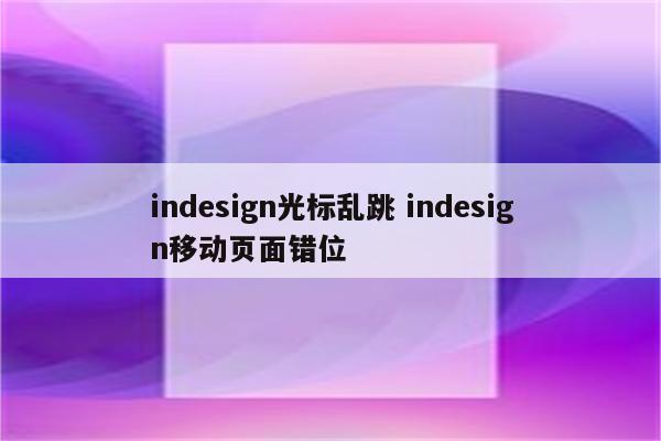 indesign光标乱跳 indesign移动页面错位