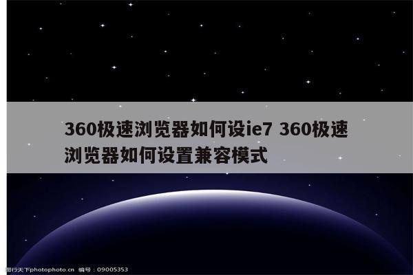360极速浏览器如何设ie7 360极速浏览器如何设置兼容模式