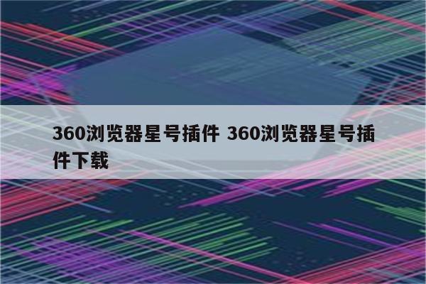 360浏览器星号插件 360浏览器星号插件下载