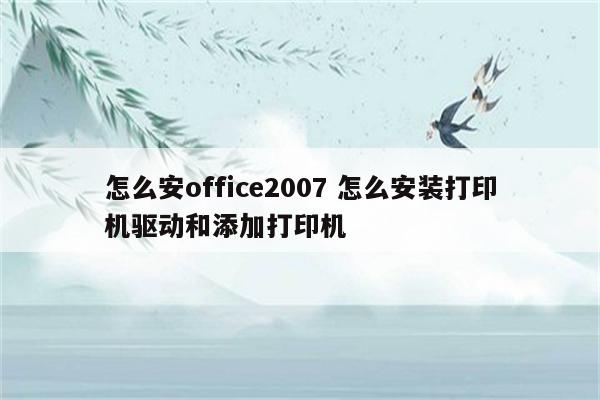 怎么安office2007 怎么安装打印机驱动和添加打印机